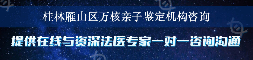 桂林雁山区万核亲子鉴定机构咨询